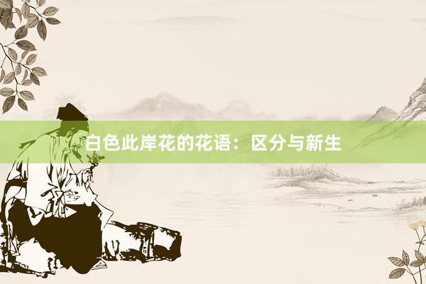 白色此岸花的花语：区分与新生
