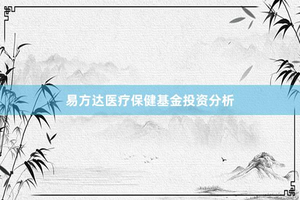 易方达医疗保健基金投资分析