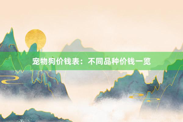 宠物狗价钱表：不同品种价钱一览